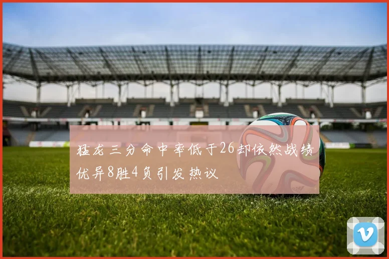 猛龙三分命中率低于26却依然战绩优异8胜4负引发热议