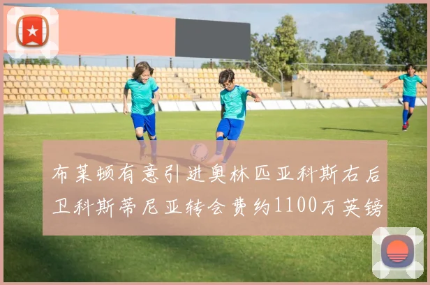布莱顿有意引进奥林匹亚科斯右后卫科斯蒂尼亚转会费约1100万英镑