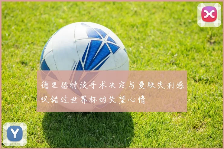 德里赫特谈手术决定与曼联失利感叹错过世界杯的失望心情