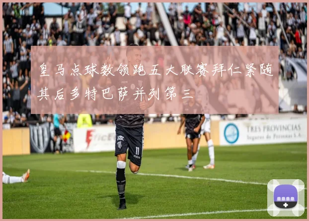 皇马点球数领跑五大联赛拜仁紧随其后多特巴萨并列第三