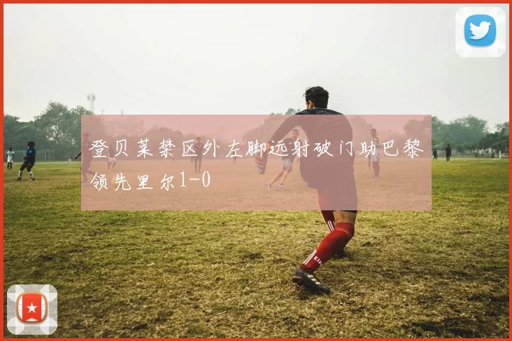 登贝莱禁区外左脚远射破门助巴黎领先里尔1-0