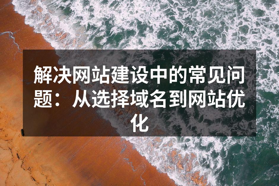 解决网站建设中的常见问题：从选择域名到网站优化